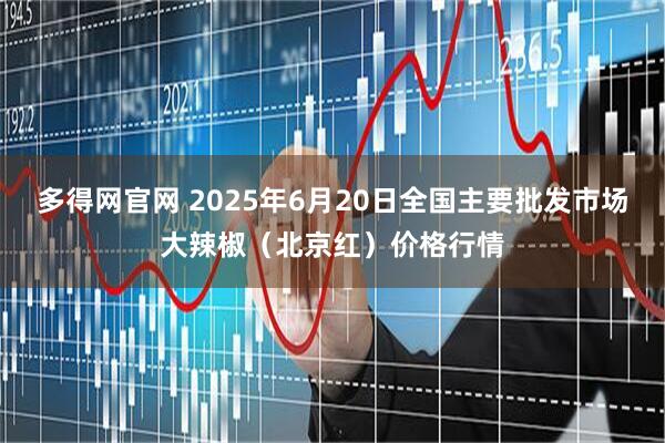 多得网官网 2025年6月20日全国主要批发市场大辣椒（北京红）价格行情