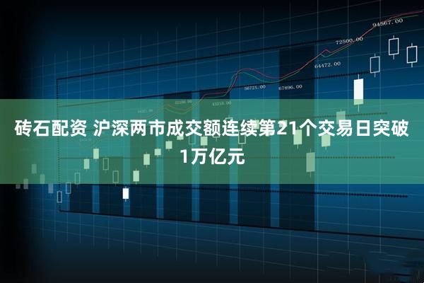 砖石配资 沪深两市成交额连续第21个交易日突破1万亿元