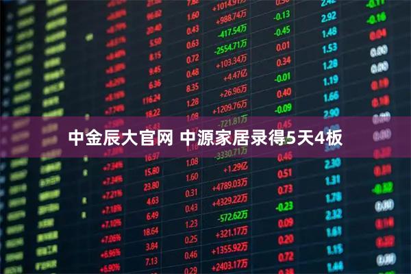 中金辰大官网 中源家居录得5天4板