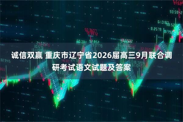 诚信双赢 重庆市辽宁省2026届高三9月联合调研考试语文试题及答案
