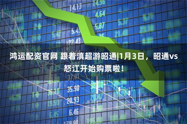 鸿运配资官网 跟着滇超游昭通|1月3日，昭通vs怒江开始购票啦！