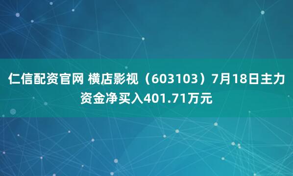 仁信配资官网 横店影视（603103）7月18日主力资金净买入401.71万元